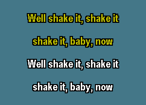 Well shake it, shake it

shake it, baby, now

Well shake it, shake it

shake it, baby, now