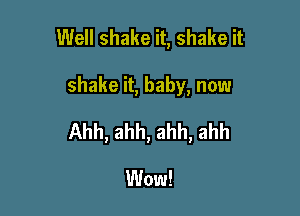 Well shake it, shake it

shake it, baby, now

Ahh, ahh, ahh, ahh

Wow!