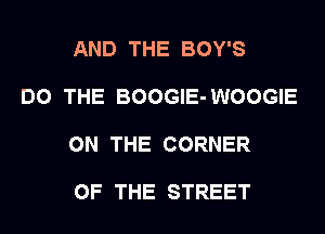 AND THE BOY'S

DO THE BOOGIE- WOOGIE

ON THE CORNER

OF THE STREET