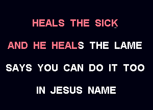 HEALS THE SICK
AND HE HEALS THE LAME
SAYS YOU CAN DO IT T00

IN JESUS NAME