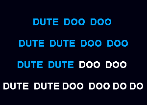 DUTE DOO DOO

DUTE DUTE DOO DOO

DUTE DUTE DOO DOO

DUTE DUTE DOO DOO DO DO