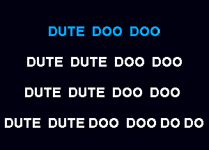 DUTE DOO DOO

DUTE DUTE DOO DOO

DUTE DUTE DOO DOO

DUTE DUTE DOO DOO DO DO