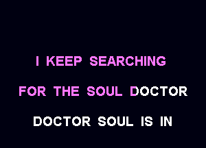 I KEEP SEARCHING

FOR THE SOUL DOCTOR

DOCTOR SOUL IS IN