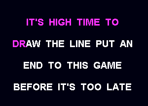 IT'S HIGH TIME TO

DRAW THE LINE PUT AN

END TO THIS GAME

BEFORE IT'S TOO LATE