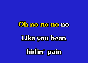 Oh no no no no

Like you been

hidin' pain