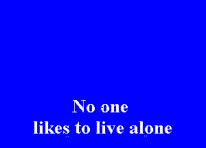 No one
likes to live alone