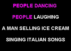 PEOPLE DANCING

PEOPLE LAUGHING

A MAN SELLING ICE CREAM

SINGING ITALIAN SONGS