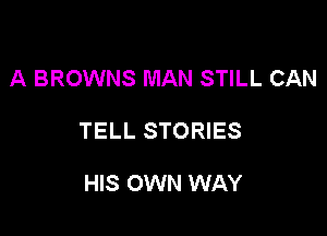 A BROWNS MAN STILL CAN

TELL STORIES

HIS OWN WAY