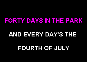 FORTY DAYS IN THE PARK

AND EVERY DAY'S THE

FOURTH OF JULY