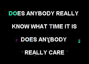 DOES ANYBODY REALLY
KNOW WHAT TIME IT IS

r DOES ANXBODY

- REALLY CARE