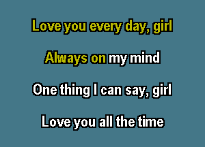 Love you every day, girl

Always on my mind

One thing I can say, girl

Love you all the time