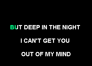 BUT DEEP IN THE NIGHT

I CAN'T GET YOU

OUT OF MY MIND