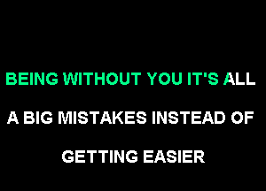 BEING WITHOUT YOU IT'S ALL

A BIG MISTAKES INSTEAD OF

GETTING EASIER