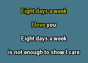 Eight days a week
I love you

Eight days a week

is not enough to show I care