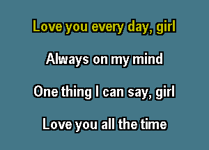 Love you every day, girl

Always on my mind

One thing I can say, girl

Love you all the time