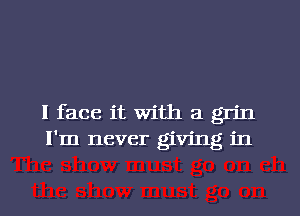 I face it with a grin
I'm never giving in