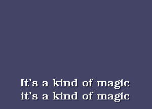 It's a kind of magic
it's a kind of magic