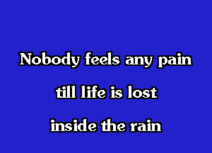 Nobody feels any pain

till life is lost

inside the rain