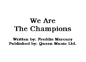 We Are
The Champions

Wn'tten byi Freddie Mercury
Published byi Queen Music Ltd.