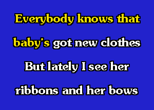 Everybody knows that
baby's got new clothes
But lately I see her

ribbons and her bows