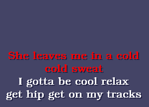 I gotta be cool relax
get hip get on my tracks