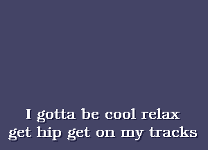 I gotta be cool relax
get hip get on my tracks