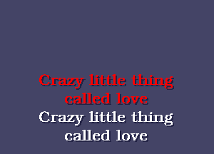 Crazy little thing
called love