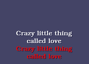 Crazy little thing
called love