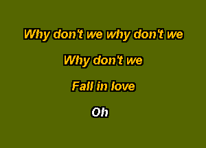 Why don't we why don't we

Why don't we
Fall in love

Oh