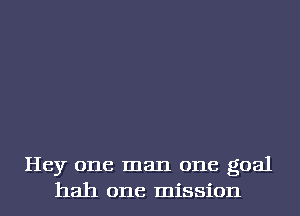 Hey one man one goal
hah one mission