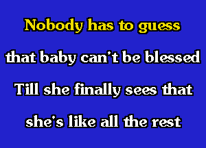 Nobody has to guess

that baby can't be blessed
Till she finally sees that
she's like all the rest