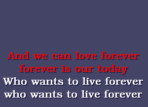 Who wants to live forever
Who wants to live forever