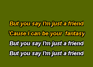 But you say I'm just a friend
'Cause I can be your fantasy
But you say I'm just a friend

But you say I'm just a friend