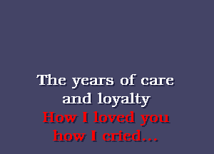 The years of care
and loyalty