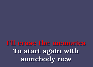 To start again with
somebody new