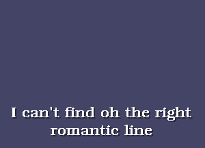 I can't find oh the right
romantic line