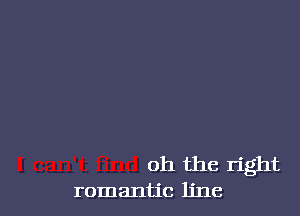 oh the right
romantic ljne