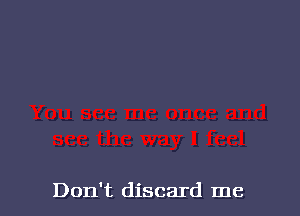 Don't discard me