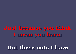 But these cuts 1 have