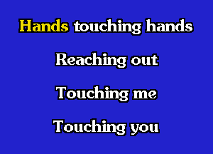 Hands touching hands

Reaching out
Touching me

Touching you