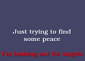 Just trying to find
some peace