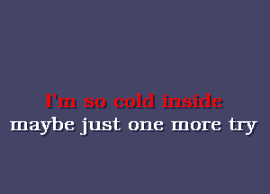 maybe just one more by