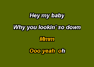 Hey my baby

Why you Iookin'so down
Mmm

000 yeah oh