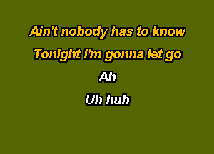 Ain't nobody has to know

Tonight I'm gonna let go

Ah
Uh huh