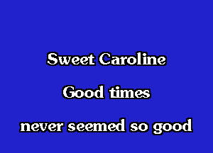 Sweet Caroline

Good timas

never seemed so good