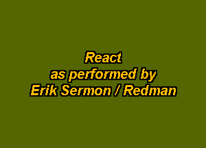 React
as performed by

Erik Sermon Redman