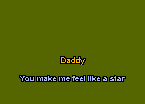 Daddy

You make me feel like a star