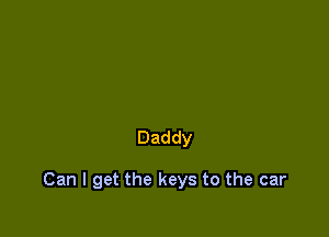 Daddy

Can I get the keys to the car