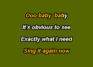 000 baby baby

It's obvious to see
Exactly what I need

Sing it again now