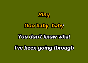 Sing
000 baby baby

You don? know what

I've been going through